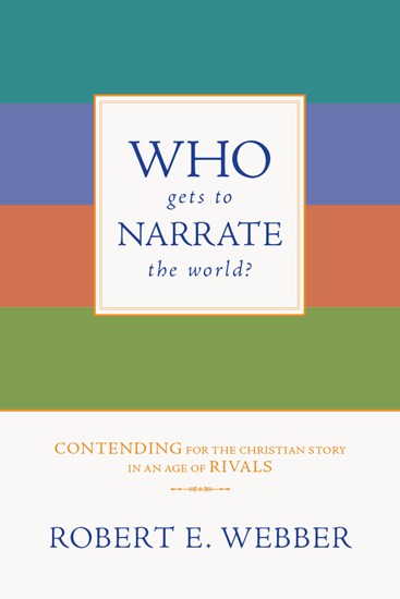Who Gets to Narrate the World?: Contending for the Christian Story in an Age of Rivals, By Robert E. Webber