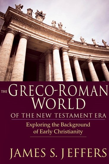 The Greco-Roman World of the New Testament Era: Exploring the Background of Early Christianity, By James S. Jeffers