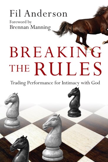 Breaking the Rules: Trading Performance for Intimacy with God, By Fil Anderson