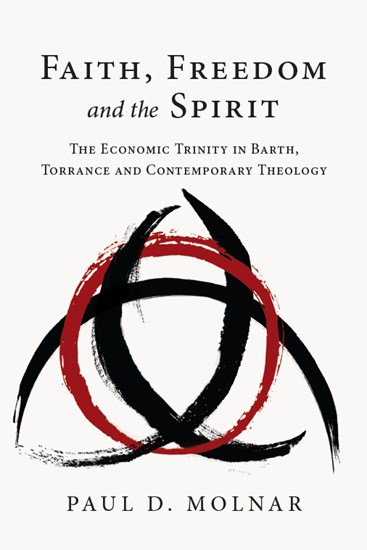 Faith, Freedom and the Spirit: The Economic Trinity in Barth, Torrance and Contemporary Theology, By Paul D. Molnar