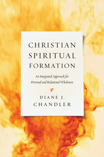Christian Spiritual Formation: An Integrated Approach for Personal and Relational Wholeness, By Diane J. Chandler