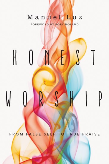 Honest Worship: From False Self to True Praise, By Manuel Luz