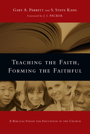 Teaching the Faith, Forming the Faithful: A Biblical Vision for Education in the Church, By Gary A. Parrett and S. Steve Kang