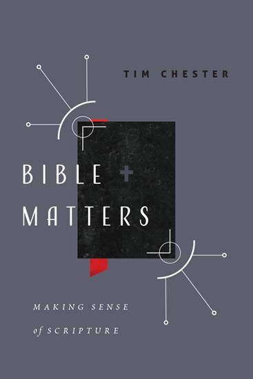 Bible Matters: Making Sense of Scripture, By Tim Chester