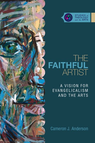 The Faithful Artist: A Vision for Evangelicalism and the Arts, By Cameron J. Anderson