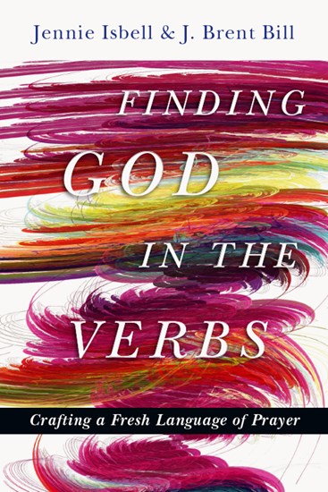 Finding God in the Verbs: Crafting a Fresh Language of Prayer, By Jennie Isbell and J. Brent Bill