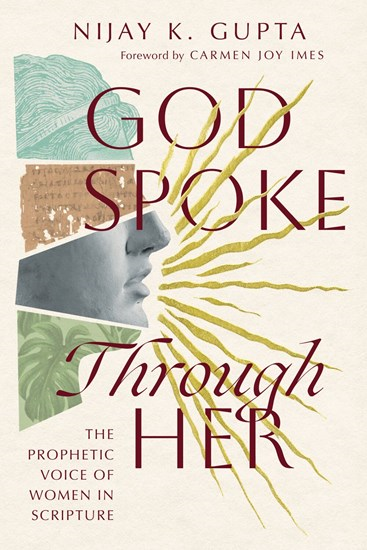 God Spoke Through Her: The Prophetic Voice of Women in Scripture, By Nijay K. Gupta