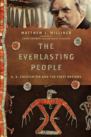The Everlasting People: G. K. Chesterton and the First Nations, By Matthew J. Milliner