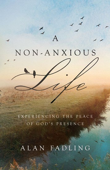 A Non-Anxious Life: Experiencing the Peace of God's Presence, By Alan Fadling