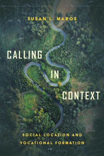 Calling in Context: Social Location and Vocational Formation, By Susan L. Maros
