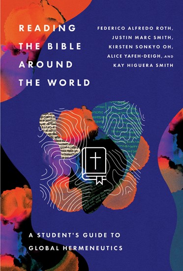 Reading the Bible Around the World: A Student’s Guide to Global Hermeneutics, By Federico Alfredo Roth and Justin Marc Smith and Kirsten Oh and Alice Yafeh-Deigh and Kay Higuera Smith
