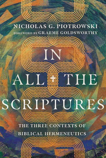 In All the Scriptures: The Three Contexts of Biblical Hermeneutics, By Nicholas G. Piotrowski