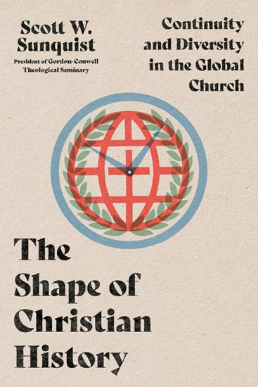 The Shape of Christian History: Continuity and Diversity in the Global Church, By Scott W. Sunquist