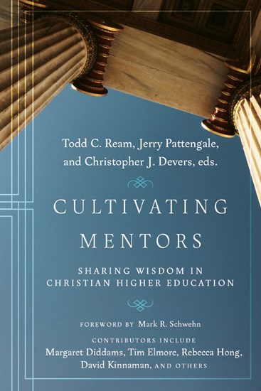 Cultivating Mentors: Sharing Wisdom in Christian Higher Education, Edited by Todd C. Ream and Jerry Pattengale and Christopher J. Devers