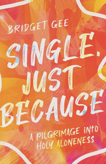 Single, Just Because: A Pilgrimage into Holy Aloneness, By Bridget Gee
