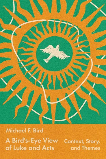 A Bird's-Eye View of Luke and Acts: Context, Story, and Themes, By Michael Bird