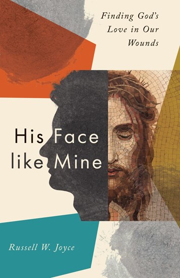 His Face like Mine: Finding God's Love in Our Wounds, By Russell W. Joyce