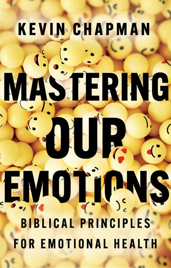 Mastering Our Emotions: Biblical Principles for Emotional Health, By Kevin Chapman