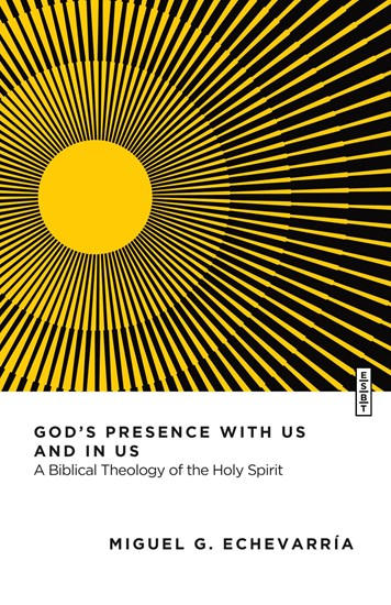 God's Presence with Us and in Us: A Biblical Theology of the Holy Spirit, By Miguel G. Echevarría