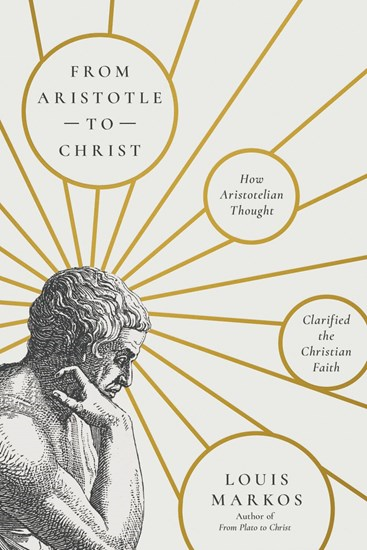 From Aristotle to Christ: How Aristotelian Thought Clarified the Christian Faith, By Louis Markos