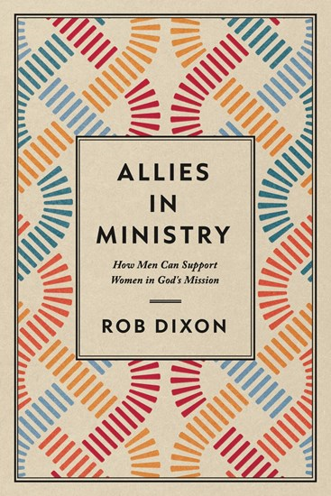 Allies in Ministry: How Men Can Support Women in God's Mission, By Rob Dixon