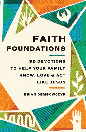 Faith Foundations: 99 Devotions to Help Your Family Know, Love, and Act Like Jesus, By Brian Dembowczyk