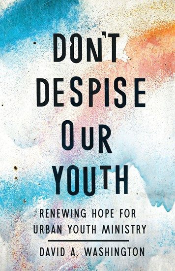 Don't Despise Our Youth: Renewing Hope for Urban Youth Ministry, By David A Washington