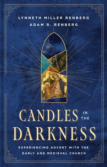 Candles in the Darkness: Experiencing Advent with the Early and Medieval Church, By Lynneth Miller Renberg and Adam R Renberg