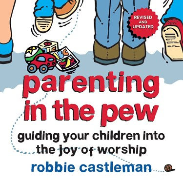 Parenting in the Pew: Guiding Your Children into the Joy of Worship, By Robbie F. Castleman