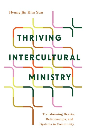 Thriving Intercultural Ministry: Transforming Hearts, Relationships, and Systems in Community, By Pablo Kim Sun